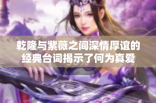 乾隆与紫薇之间深情厚谊的经典台词揭示了何为真爱