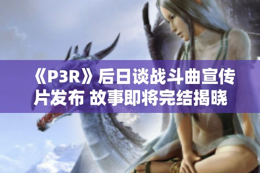 《P3R》后日谈战斗曲宣传片发布 故事即将完结揭晓