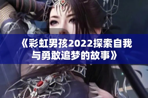 《彩虹男孩2022探索自我与勇敢追梦的故事》