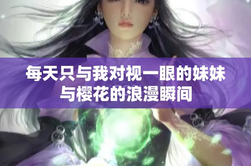 每天只与我对视一眼的妹妹与樱花的浪漫瞬间