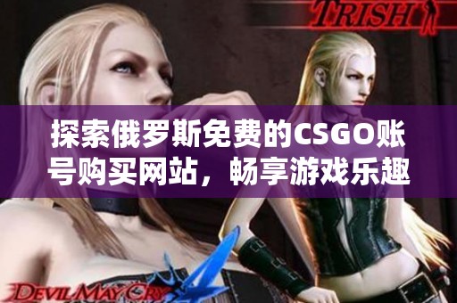 探索俄罗斯免费的CSGO账号购买网站，畅享游戏乐趣