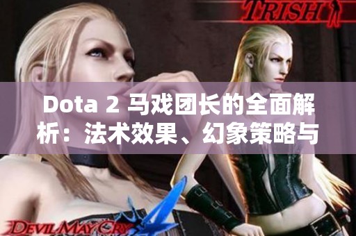 Dota 2 马戏团长的全面解析：法术效果、幻象策略与生命值管理技巧