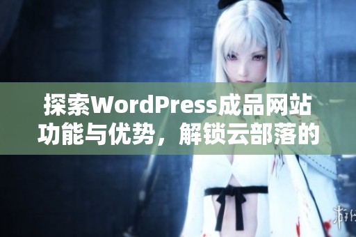 探索WordPress成品网站功能与优势，解锁云部落的无限可能