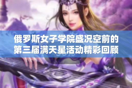 俄罗斯女子学院盛况空前的第三届满天星活动精彩回顾