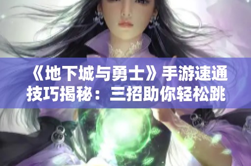 《地下城与勇士》手游速通技巧揭秘：三招助你轻松跳过主线剧情