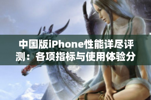 中国版iPhone性能详尽评测：各项指标与使用体验分析