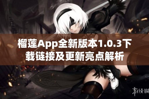 榴莲App全新版本1.0.3下载链接及更新亮点解析