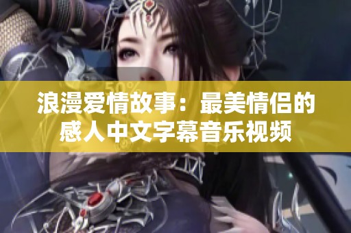 浪漫爱情故事：最美情侣的感人中文字幕音乐视频