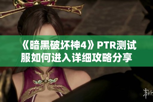 《暗黑破坏神4》PTR测试服如何进入详细攻略分享