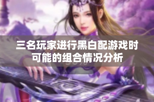 三名玩家进行黑白配游戏时可能的组合情况分析