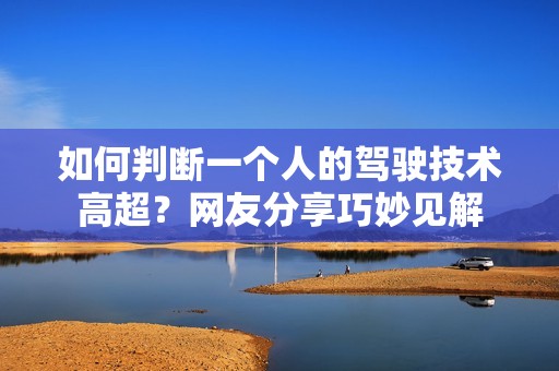 如何判断一个人的驾驶技术高超？网友分享巧妙见解