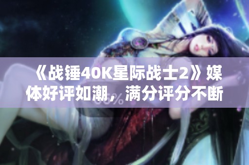 《战锤40K星际战士2》媒体好评如潮，满分评分不断涌现