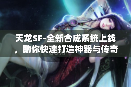 天龙SF-全新合成系统上线，助你快速打造神器与传奇装备！