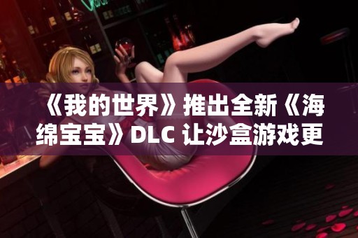 《我的世界》推出全新《海绵宝宝》DLC 让沙盒游戏更加精彩