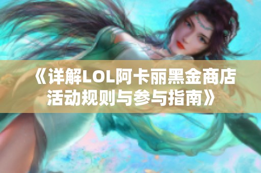 《详解LOL阿卡丽黑金商店活动规则与参与指南》