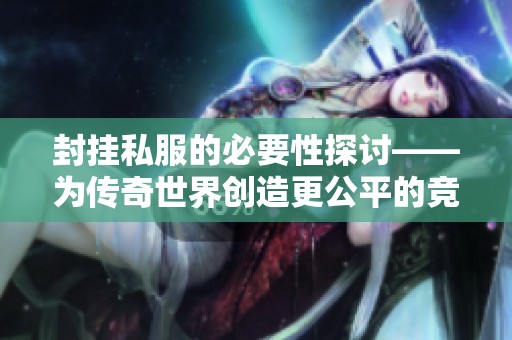 封挂私服的必要性探讨——为传奇世界创造更公平的竞技环境