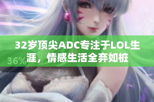 32岁顶尖ADC专注于LOL生涯，情感生活全弃如桩