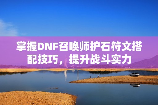 掌握DNF召唤师护石符文搭配技巧，提升战斗实力