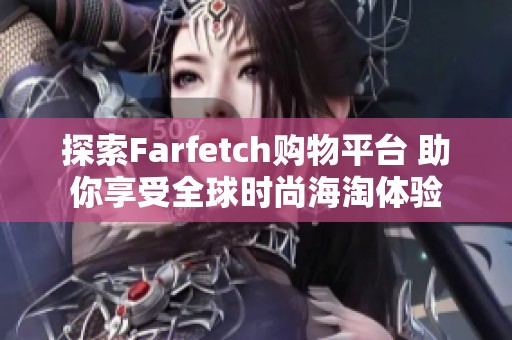 探索Farfetch购物平台 助你享受全球时尚海淘体验