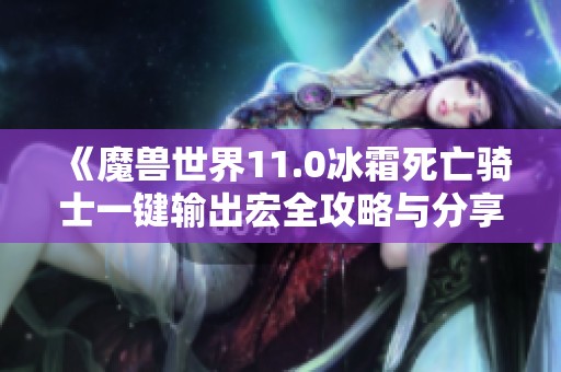 《魔兽世界11.0冰霜死亡骑士一键输出宏全攻略与分享》