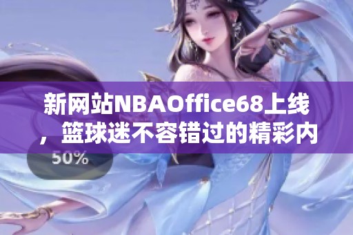 新网站NBAOffice68上线，篮球迷不容错过的精彩内容