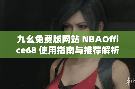 九幺免费版网站 NBAOffice68 使用指南与推荐解析