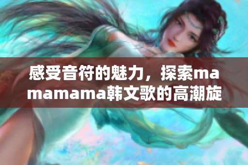 感受音符的魅力，探索mamamama韩文歌的高潮旋律