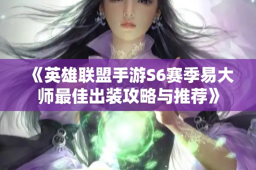 《英雄联盟手游S6赛季易大师最佳出装攻略与推荐》