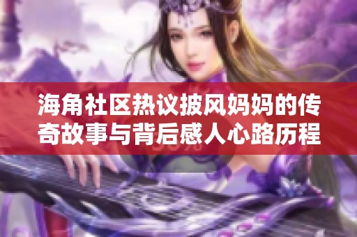 海角社区热议披风妈妈的传奇故事与背后感人心路历程