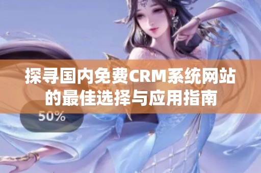 探寻国内免费CRM系统网站的最佳选择与应用指南