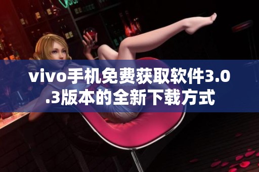 vivo手机免费获取软件3.0.3版本的全新下载方式