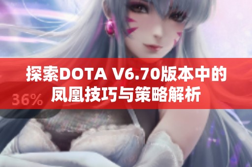 探索DOTA V6.70版本中的凤凰技巧与策略解析