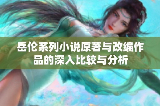 岳伦系列小说原著与改编作品的深入比较与分析