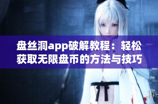 盘丝洞app破解教程：轻松获取无限盘币的方法与技巧解析