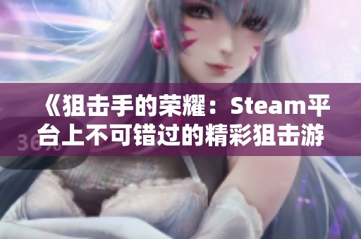 《狙击手的荣耀：Steam平台上不可错过的精彩狙击游戏》