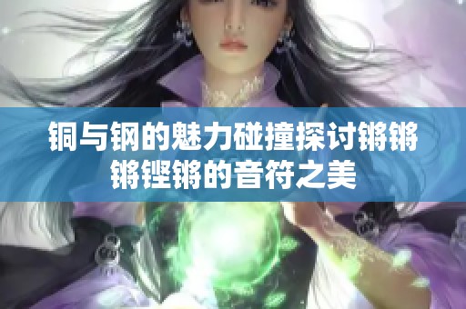 铜与钢的魅力碰撞探讨锵锵锵铿锵的音符之美