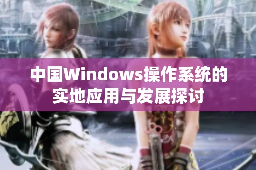 中国Windows操作系统的实地应用与发展探讨