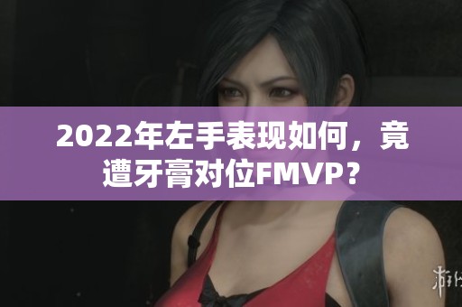 2022年左手表现如何，竟遭牙膏对位FMVP？