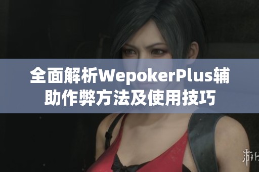 全面解析WepokerPlus辅助作弊方法及使用技巧