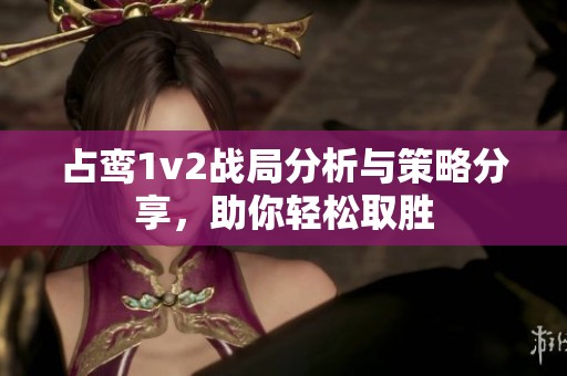 占鸾1v2战局分析与策略分享，助你轻松取胜