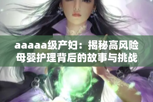 aaaaa级产妇：揭秘高风险母婴护理背后的故事与挑战