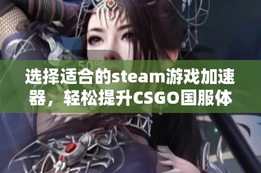 选择适合的steam游戏加速器，轻松提升CSGO国服体验