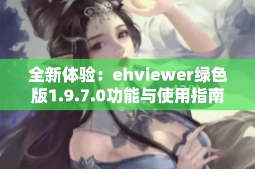 全新体验：ehviewer绿色版1.9.7.0功能与使用指南解析