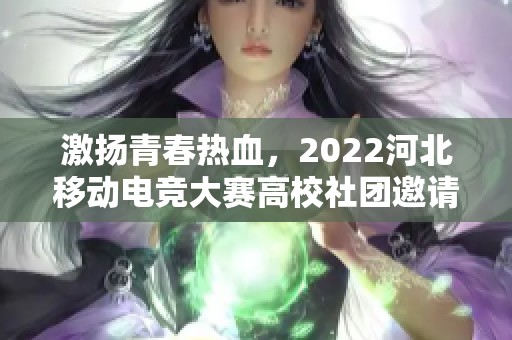 激扬青春热血，2022河北移动电竞大赛高校社团邀请赛火热进行中