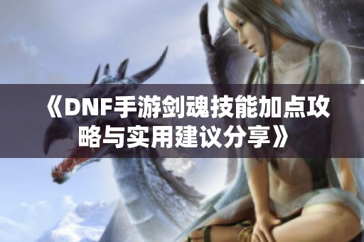 《DNF手游剑魂技能加点攻略与实用建议分享》