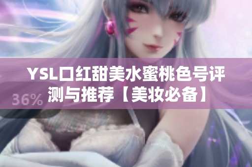 YSL口红甜美水蜜桃色号评测与推荐【美妆必备】