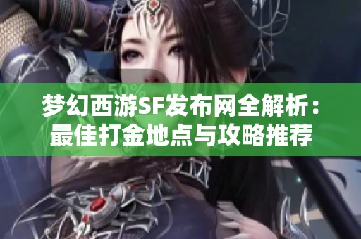 梦幻西游SF发布网全解析：最佳打金地点与攻略推荐