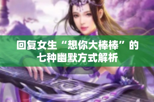 回复女生“想你大棒棒”的七种幽默方式解析