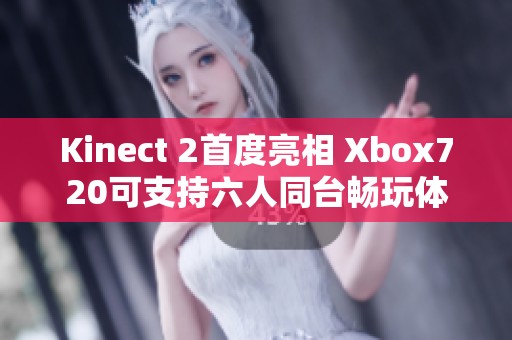 Kinect 2首度亮相 Xbox720可支持六人同台畅玩体感游戏