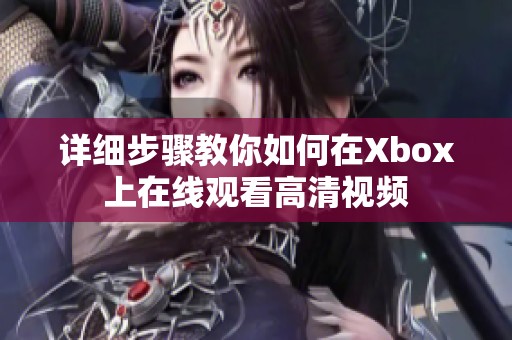 详细步骤教你如何在Xbox上在线观看高清视频